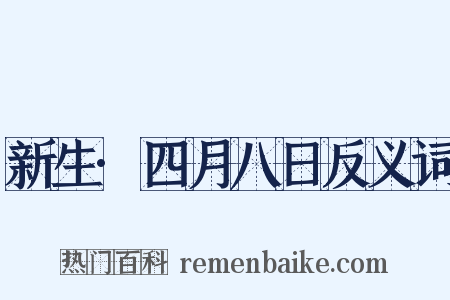 新生·四月八日反义词是什么意思的图片